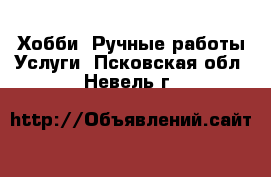 Хобби. Ручные работы Услуги. Псковская обл.,Невель г.